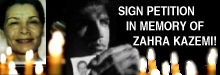 In the name of Zahra Kazemi, an innocent Canadian 
Photo-Journalist who was tortured and murdered by the Islamic Clerical Regime.  Please Sign This IMPORTANT 
PETITION